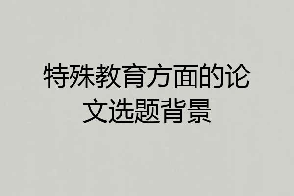 特殊教育方面的论文选题背景