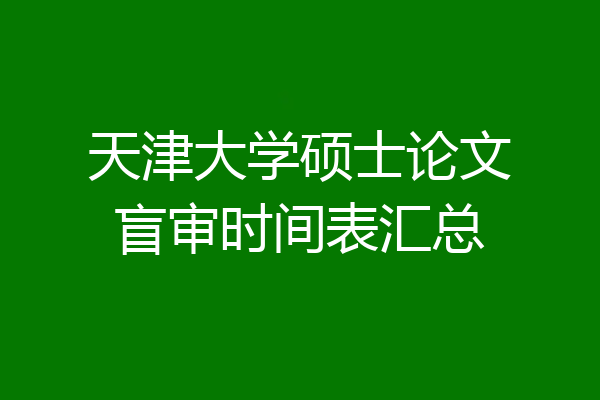 天津大学硕士论文盲审时间表汇总