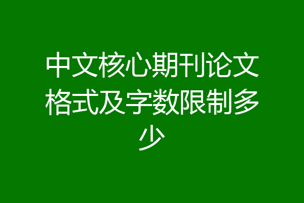 中文核心期刊论文格式及字数限制多少