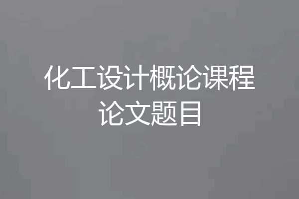 化工设计概论课程论文题目
