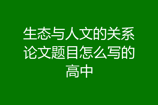生态与人文的关系论文题目怎么写的高中