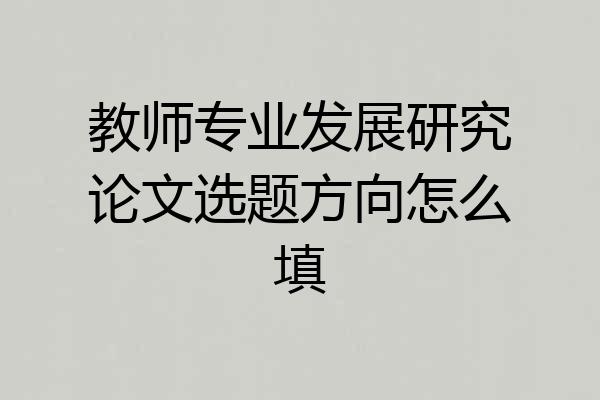 教师专业发展研究论文选题方向怎么填