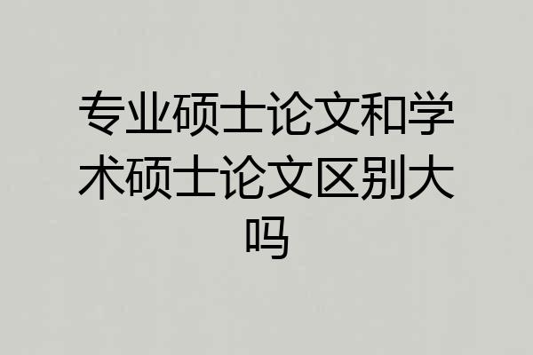 专业硕士论文和学术硕士论文区别大吗