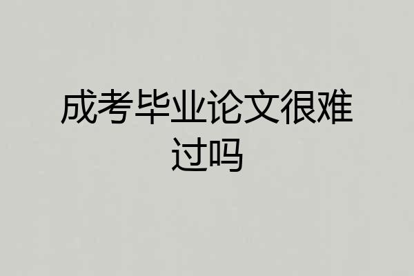 成考毕业论文很难过吗