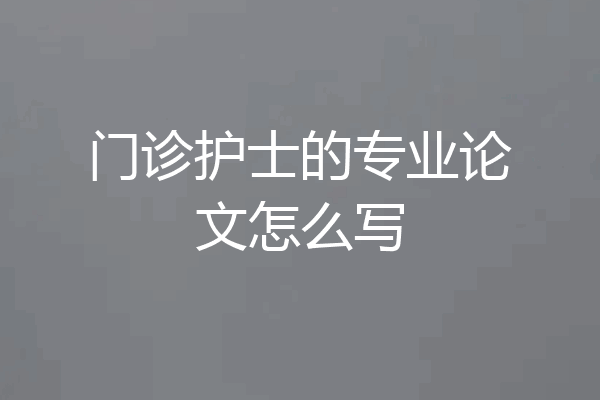 门诊护士的专业论文怎么写