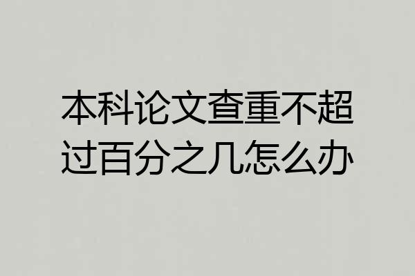 本科论文查重不超过百分之几怎么办