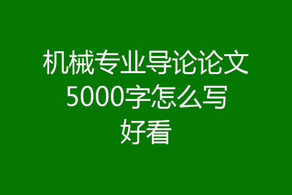 机械专业导论论文5000字怎么写好看