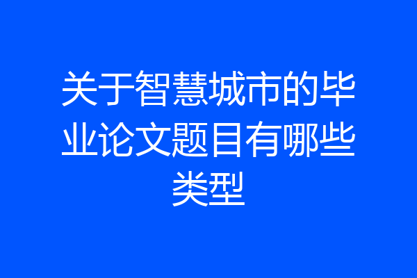 关于智慧城市的毕业论文题目有哪些类型