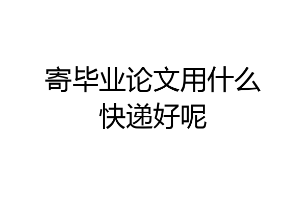 寄毕业论文用什么快递好呢