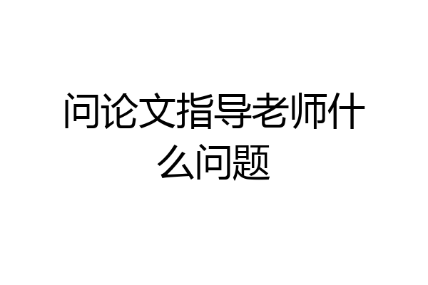 问论文指导老师什么问题