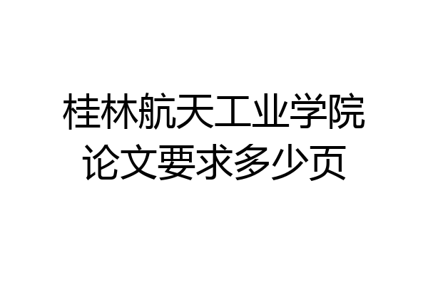 桂林航天工业学院论文要求多少页