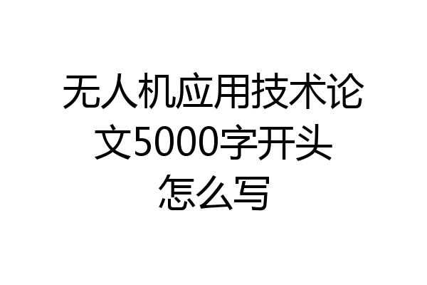 无人机应用技术论文5000字开头怎么写