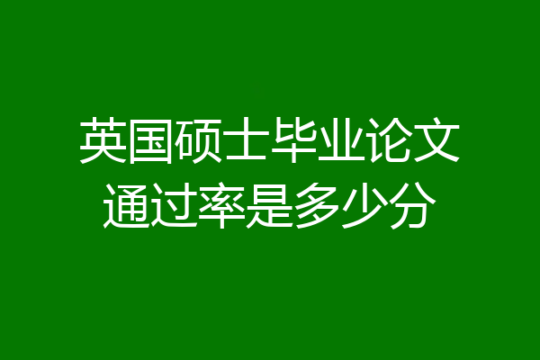 英国硕士毕业论文通过率是多少分
