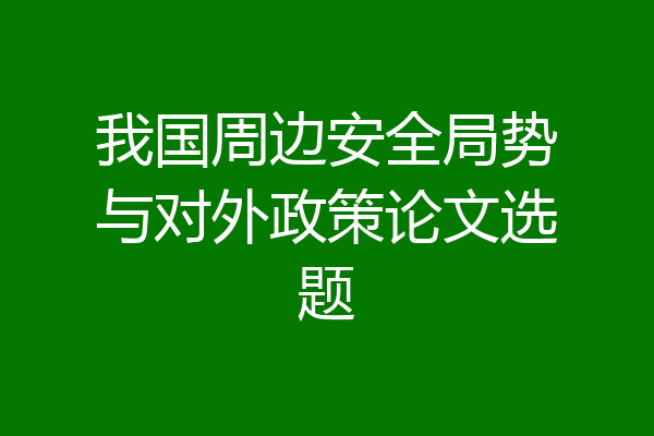 我国周边安全局势与对外政策论文选题