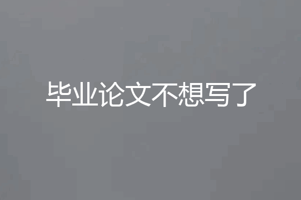 毕业论文不想写了