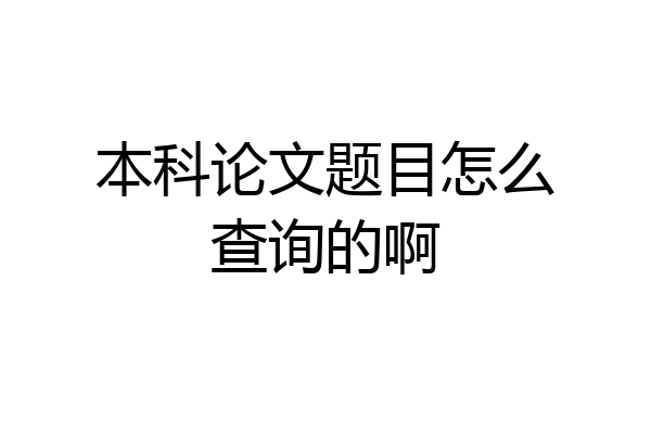 本科论文题目怎么查询的啊