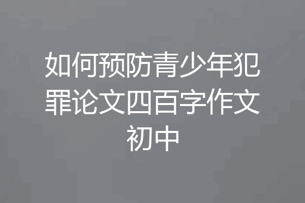 如何预防青少年犯罪论文四百字作文初中