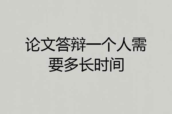 论文答辩一个人需要多长时间