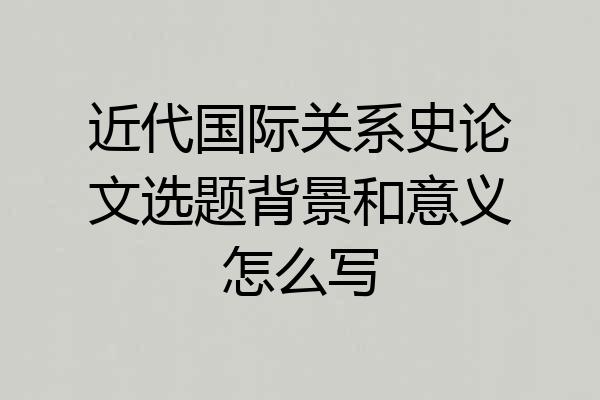 近代国际关系史论文选题背景和意义怎么写