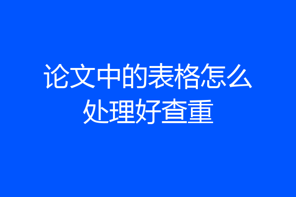 论文中的表格怎么处理好查重