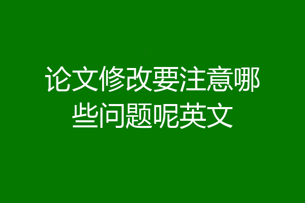 论文修改要注意哪些问题呢英文