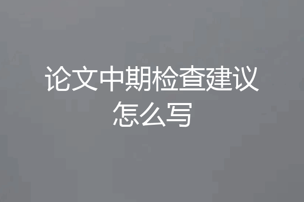 论文中期检查建议怎么写