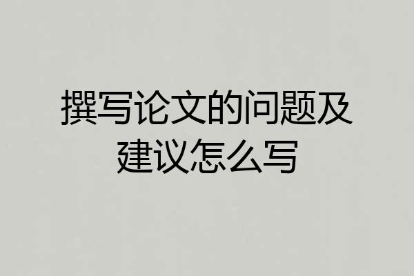 撰写论文的问题及建议怎么写