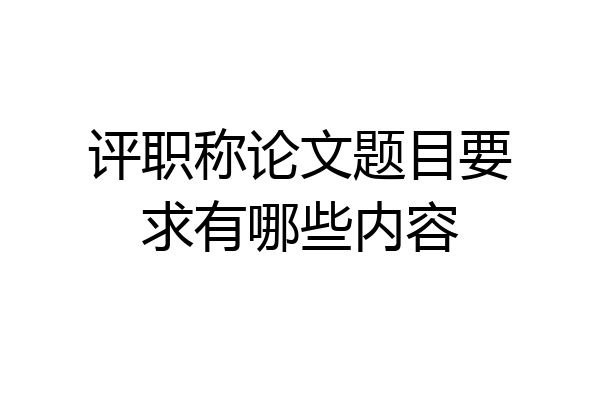 评职称论文题目要求有哪些内容