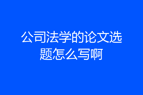 公司法学的论文选题怎么写啊