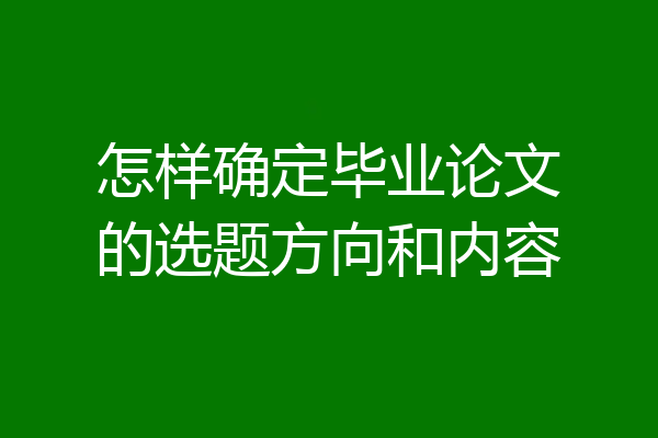怎样确定毕业论文的选题方向和内容