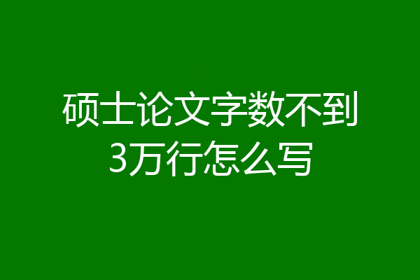 硕士论文字数不到3万行怎么写