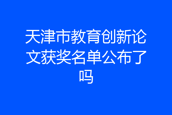 天津市教育创新论文获奖名单公布了吗