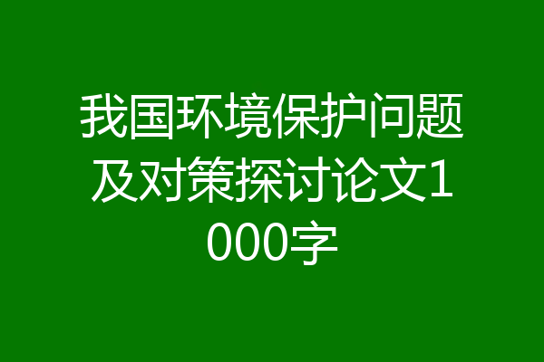 我国环境保护问题及对策探讨论文1000字