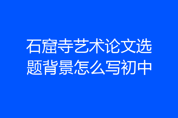 石窟寺艺术论文选题背景怎么写初中