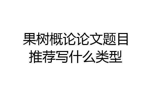 果树概论论文题目推荐写什么类型