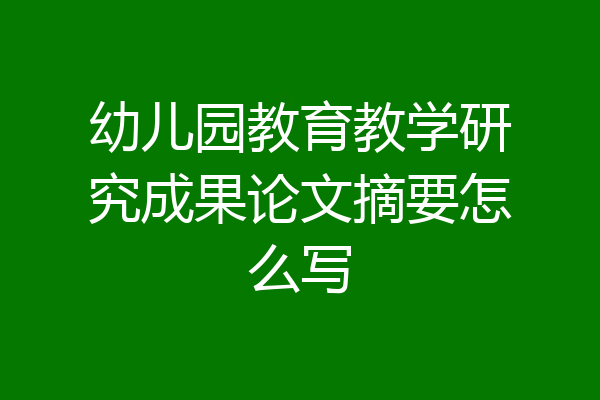 幼儿园教育教学研究成果论文摘要怎么写
