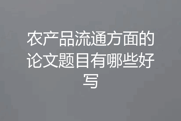 农产品流通方面的论文题目有哪些好写