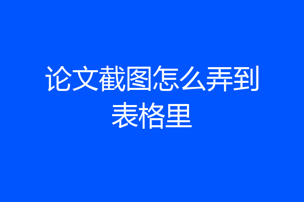 论文截图怎么弄到表格里