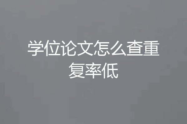 学位论文怎么查重复率低