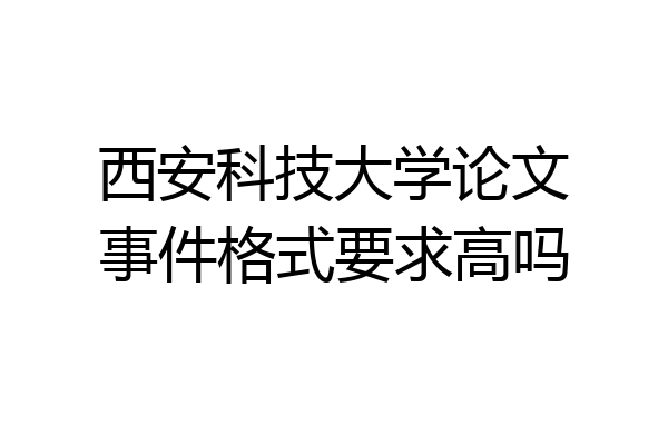 西安科技大学论文事件格式要求高吗