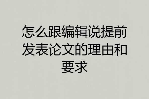 怎么跟编辑说提前发表论文的理由和要求