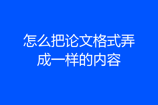 怎么把论文格式弄成一样的内容