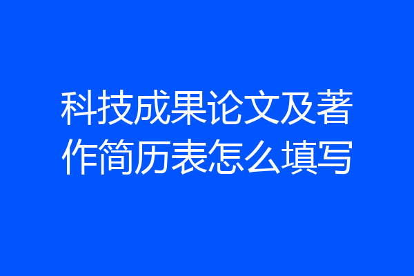 科技成果论文及著作简历表怎么填写