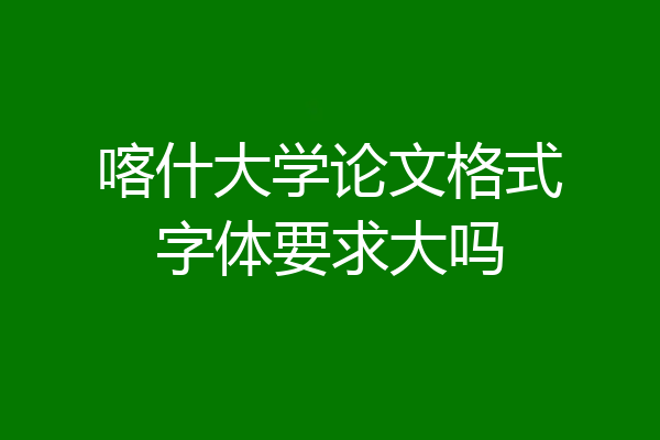 喀什大学论文格式字体要求大吗