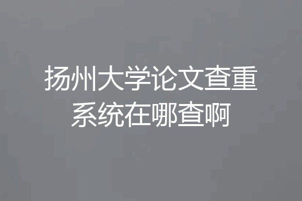 扬州大学论文查重系统在哪查啊