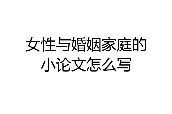 女性与婚姻家庭的小论文怎么写