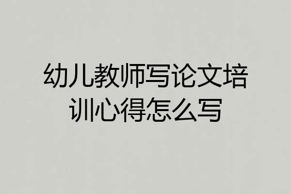 幼儿教师写论文培训心得怎么写