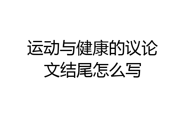 运动与健康的议论文结尾怎么写