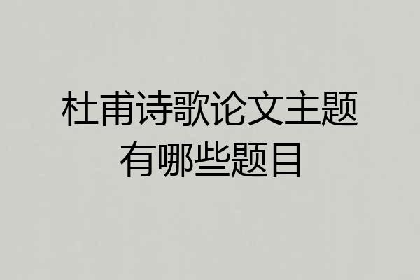 杜甫诗歌论文主题有哪些题目