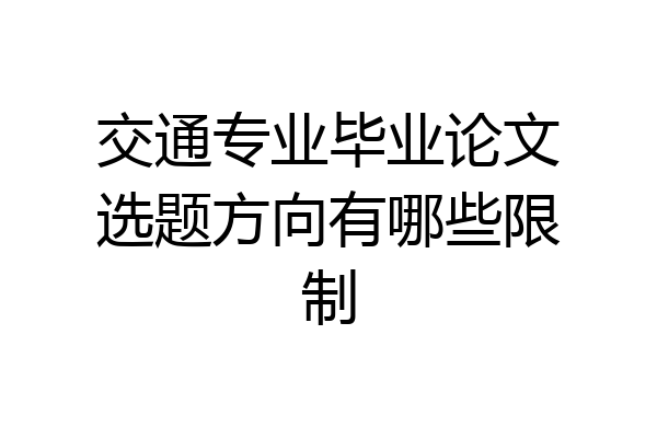 交通专业毕业论文选题方向有哪些限制